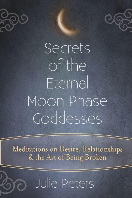 Secrets of the Eternal Moon Phase Goddesses - Julie Peters