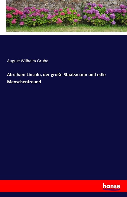 Abraham Lincoln, der große Staatsmann und edle Menschenfreund - August Wilhelm Grube