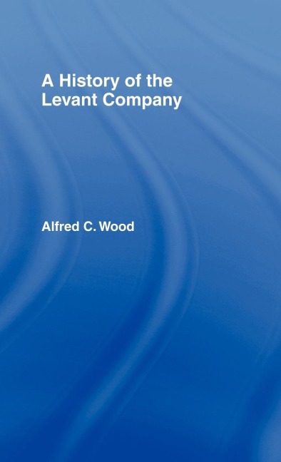 A History of the Levant Company - Alfred C. Wood