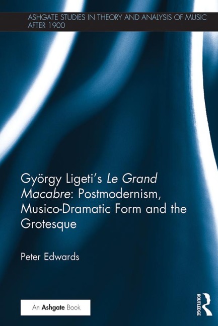 György Ligeti's Le Grand Macabre: Postmodernism, Musico-Dramatic Form and the Grotesque - Peter Edwards