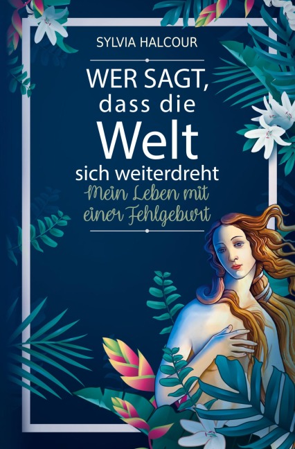 Wer sagt, dass die Welt sich weiterdreht: Mein Leben mit einer Fehlgeburt - Sylvia Halcour
