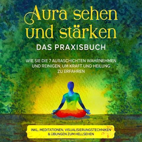 Aura sehen und stärken - Das Praxisbuch: Wie Sie die 7 Auraschichten wahrnehmen und reinigen, um Kraft und Heilung zu erfahren - inkl. Meditationen, Visualisierungstechniken & Übungen zum Hellsehen - Ana Devi