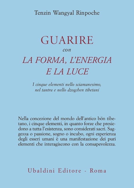 Guarire con la forma, l'energia e la luce. I cinque elementi nello sciamanesimo, nel tantra e nello dzogchen tibetani - Tenzin (Rinpoche) Wangyal