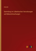 Cover-Bild zum Titel 'Sammlung im Lübeckischen Verordnungen und Bekanntmachungen' von 'Anonym'