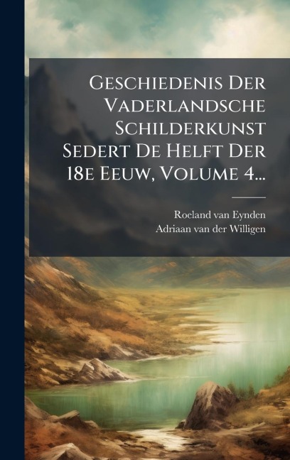 Geschiedenis Der Vaderlandsche Schilderkunst Sedert De Helft Der 18e Eeuw, Volume 4... - Roeland Van Eynden