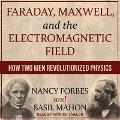 Faraday, Maxwell, and the Electromagnetic Field: How Two Men Revolutionized Physics - Nancy Forbes, Basil Mahon