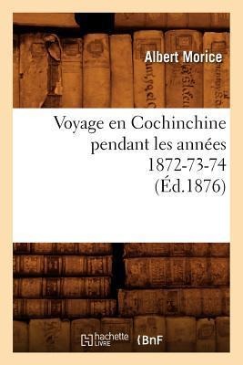 Voyage En Cochinchine Pendant Les Années 1872-73-74, (Éd.1876) - Albert Morice