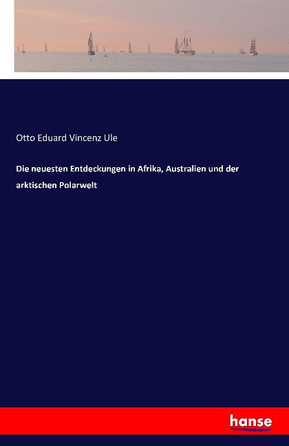 Die neuesten Entdeckungen in Afrika, Australien und der arktischen Polarwelt - Otto Eduard Vincenz Ule