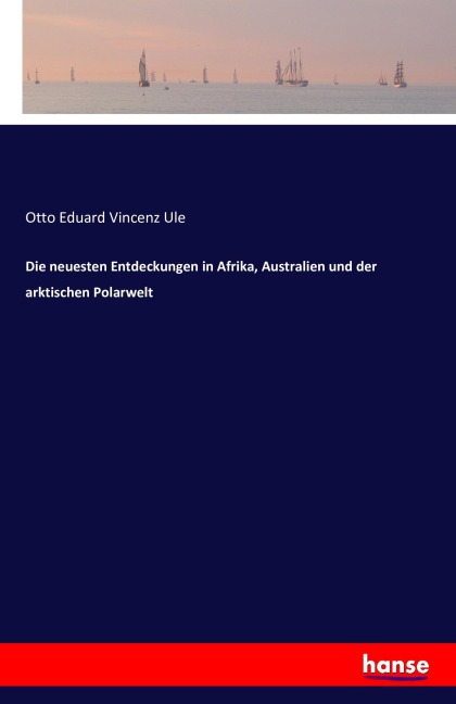 Die neuesten Entdeckungen in Afrika, Australien und der arktischen Polarwelt - Otto Eduard Vincenz Ule