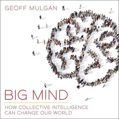 Big Mind Lib/E: How Collective Intelligence Can Change Our World - Geoff Mulgan