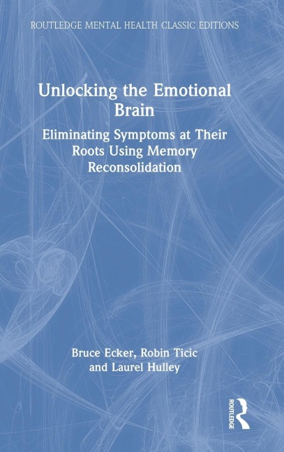 Unlocking the Emotional Brain - Bruce Ecker, Robin Ticic, Laurel Hulley