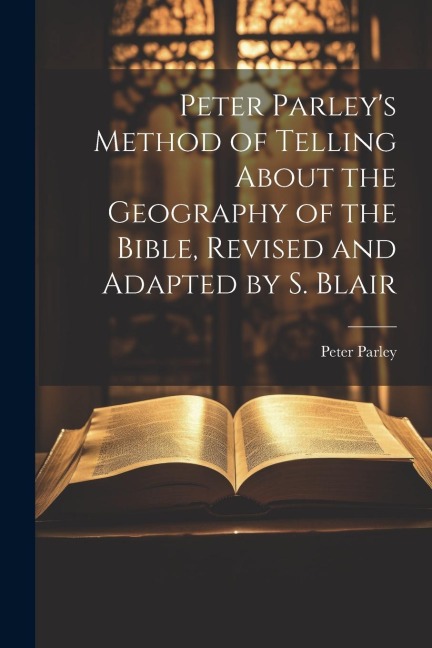 Peter Parley's Method of Telling About the Geography of the Bible, Revised and Adapted by S. Blair - Peter Parley