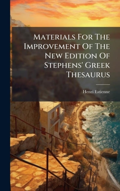 Materials For The Improvement Of The New Edition Of Stephens' Greek Thesaurus - Henri Estienne