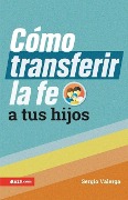 Cover-Bild zum Titel 'Cómo Transferir La Fe a Tus Hijos (How to Transfer Faith Onto Your Children)' von 'Sergio Valerga'