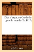 Cover-Bild zum Titel 'Dict. d'Argot, Ou Guide Des Gens Du Monde, (Éd.1827)' von 'Sans Auteur'