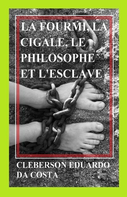 La fourmi, la cigale, le philosophe et l'esclave: Un roman sur le sens du travail et le sens de la conquête de la liberté - Cleberson Eduardo Da Costa