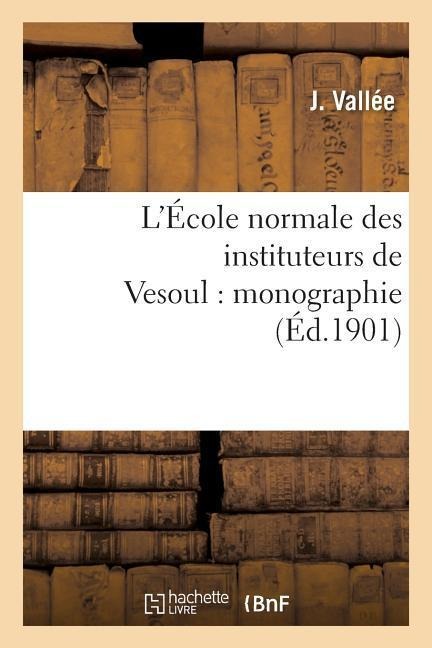 L'École Normale Des Instituteurs de Vesoul: Monographie - Vallée