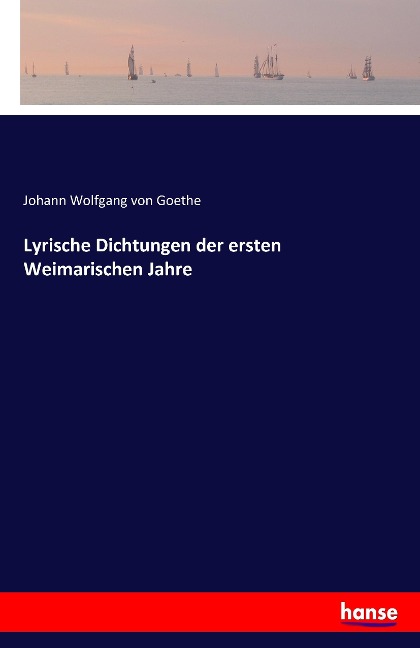 Lyrische Dichtungen der ersten Weimarischen Jahre - Johann Wolfgang von Goethe