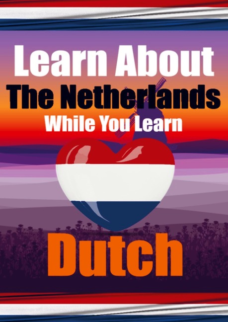 Learn 50 Things You Didn't Know About The Netherlands While You Learn Dutch Perfect for Beginners, Children, Adults and Other Dutch Learners - Auke de Haan, Skriuwer Com