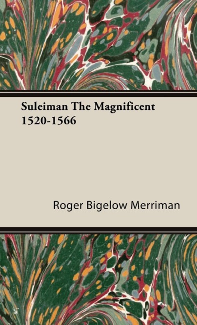 Suleiman the Magnificent 1520-1566 - Roger Bigelow Merriman