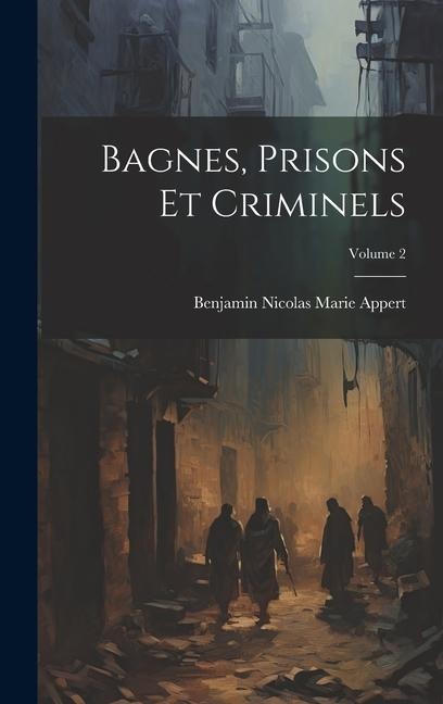Bagnes, Prisons Et Criminels; Volume 2 - Benjamin Nicolas Marie Appert
