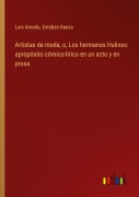 Cover-Bild zum Titel 'Artistas de moda, o, Los hermanos Hulines: apropósito cómico-lírico en un acto y en prosa' von 'Luis Arnedo, Esteban Baeza'
