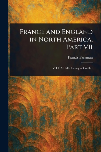 France and England in North America, Part VII - Francis Parkman