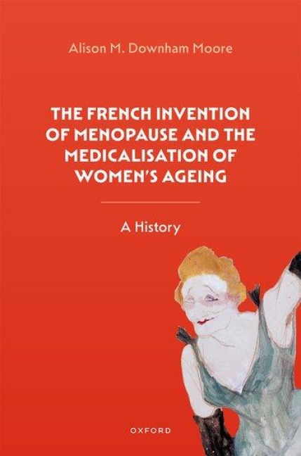 The French Invention of Menopause and the Medicalisation of Women's Ageing - Alison M Downham Moore