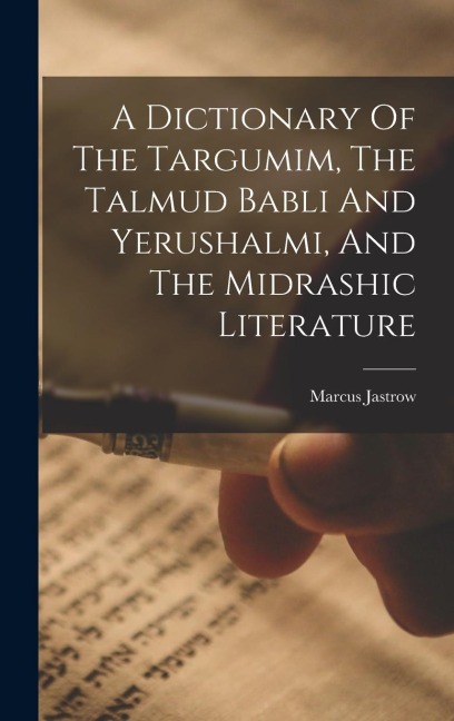 A Dictionary Of The Targumim, The Talmud Babli And Yerushalmi, And The Midrashic Literature - Marcus Jastrow