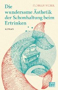 Cover-Bild zum Titel 'Die wundersame Ästhetik der Schonhaltung beim Ertrinken' von 'Florian Weber'