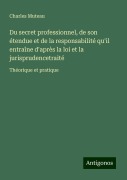 Cover-Bild zum Titel 'Du secret professionnel, de son étendue et de la responsabilité qu'il entraîne d'après la loi et la jurisprudencetraité' von 'Charles Muteau'