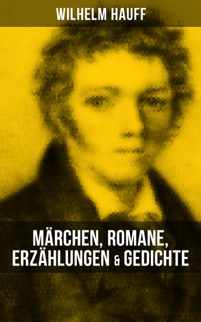 Wilhelm Hauff: Märchen, Romane, Erzählungen & Gedichte - Wilhelm Hauff
