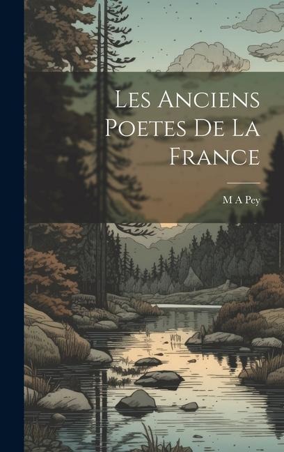 Les Anciens Poetes de La France - M. A. Pey