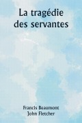 Cover-Bild zum Titel 'La tragédie des servantes' von 'Francis Beaumont, John Fletcher'