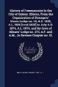 History of Freemasonry in the City of Galena, Illinois, From the Organization of Strangers' Union Lodge no. 14, A.D. 1826, A.L. 1826 [read 5826] to Ju - John Corson Smith