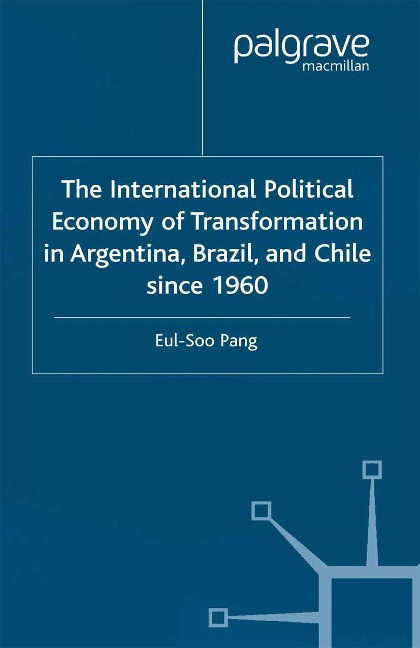 The International Political Economy of Transformation in Argentina, Brazil and Chile Since 1960 - E. Pang