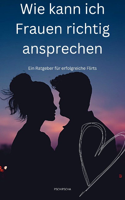 Wie kann ich Frauen richtig ansprechen - Pschi Pscha