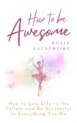 How to Be Awesome - Robin Sacredfire