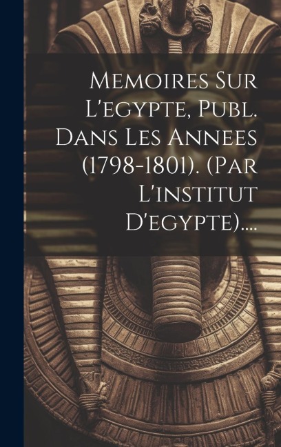 Memoires Sur L'egypte, Publ. Dans Les Annees (1798-1801). (par L'institut D'egypte).... - Anonymous