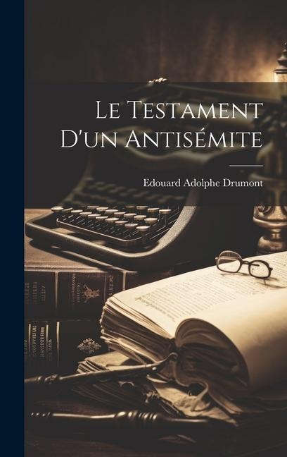 Le Testament D'un Antisémite - Edouard Adolphe Drumont