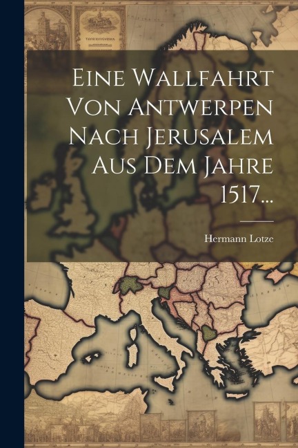 Eine Wallfahrt Von Antwerpen Nach Jerusalem Aus Dem Jahre 1517... - Hermann Lotze