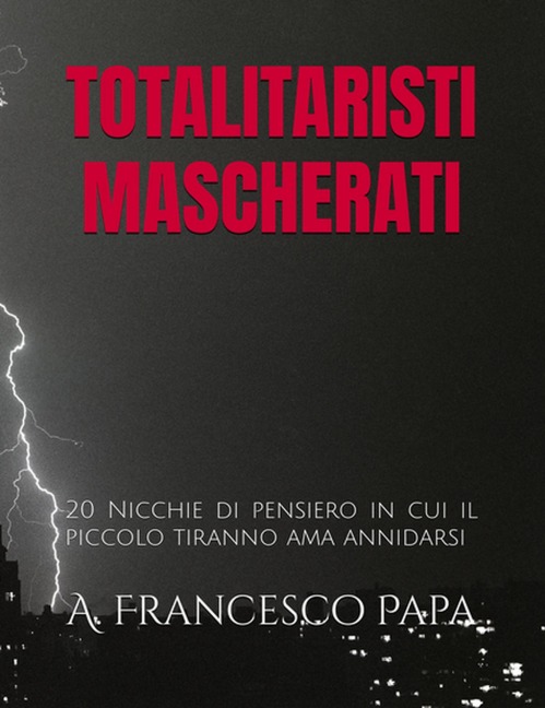 Totalitaristi Mascherati - 20 Nicchie di Pensiero in cui il piccolo tiranno che è in noi ama annidarsi (Politica, #1) - A. Francesco Papa