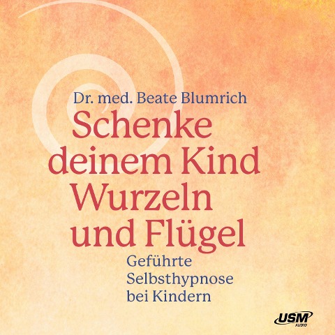 Schenke deinem Kind Wurzeln und Flügel - Geführte Selbsthypnose bei Kindern - Beate Blumrich