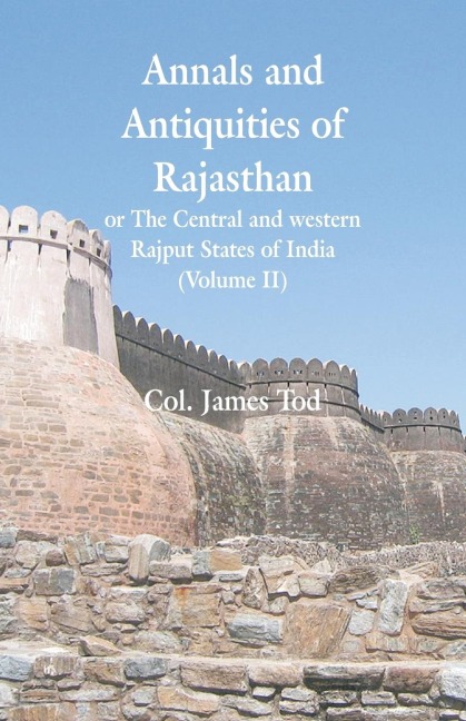 Annals and Antiquities of Rajasthan or The Central and western Rajput States of India - Col. James Tod