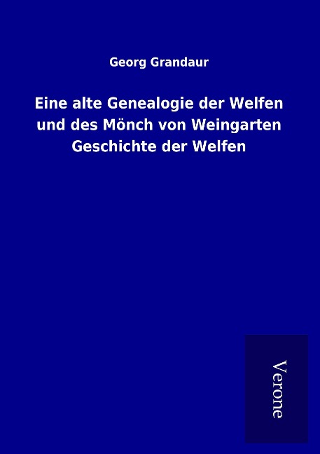 Eine alte Genealogie der Welfen und des Mönch von Weingarten Geschichte der Welfen - Georg Grandaur