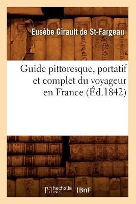 Guide Pittoresque, Portatif Et Complet Du Voyageur En France (Éd.1842) - Eusèbe Girault de Saint-Fargeau