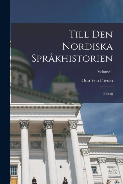 Till Den Nordiska Språkhistorien: Bidrag; Volume 1 - Otto Von Friesen