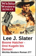 Cover-Bild zum Titel 'Boone Hatcher - Drei Kugeln bis Denver: Wichita Western Roman 277' von 'Lee J. Slater'