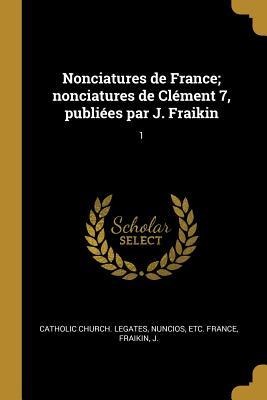 Nonciatures de France; nonciatures de Clément 7, publiées par J. Fraikin - J. Fraikin