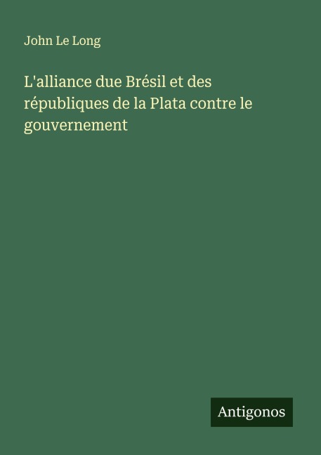 L'alliance due Brésil et des républiques de la Plata contre le gouvernement - John Le Long